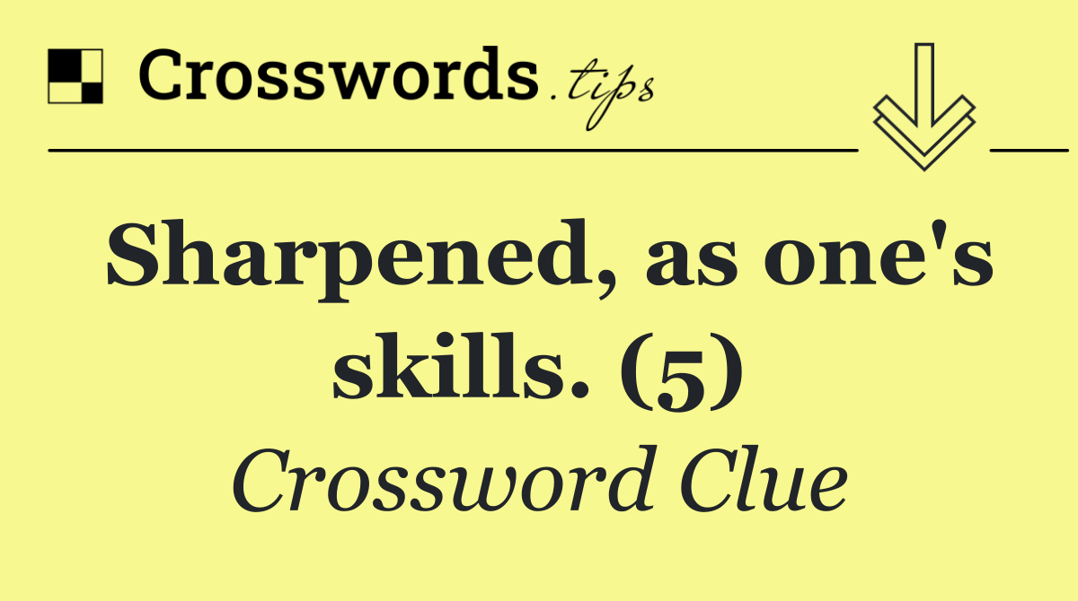 Sharpened, as one's skills. (5)