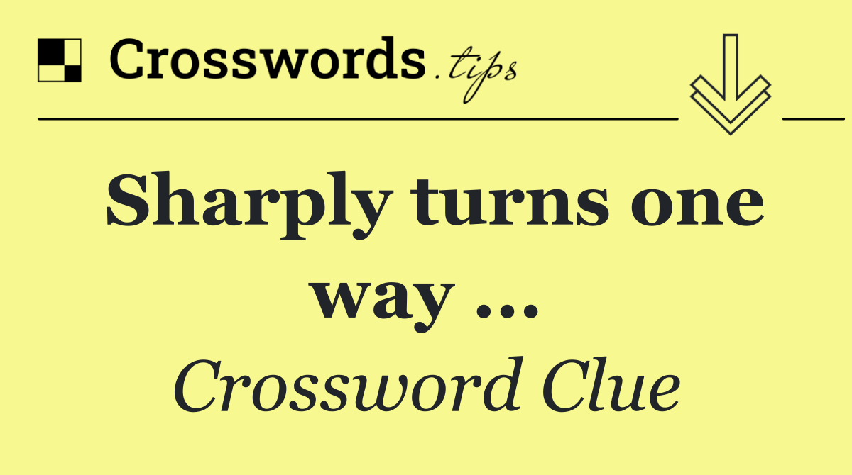 Sharply turns one way ...