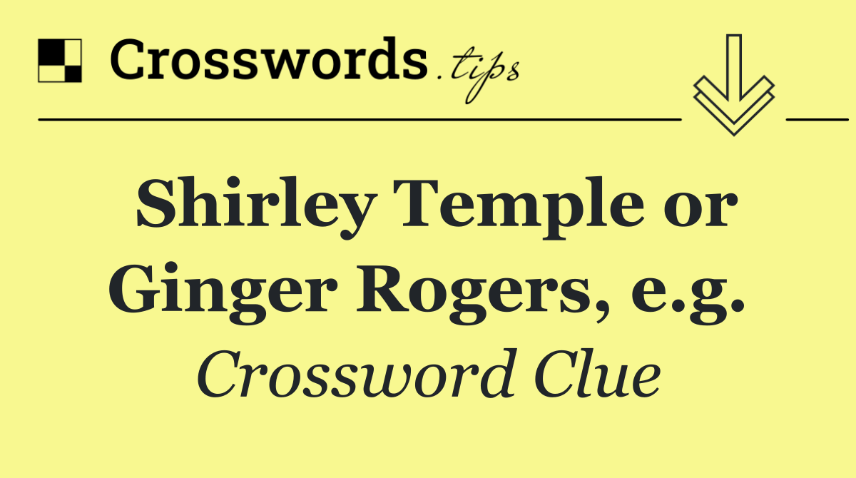 Shirley Temple or Ginger Rogers, e.g.