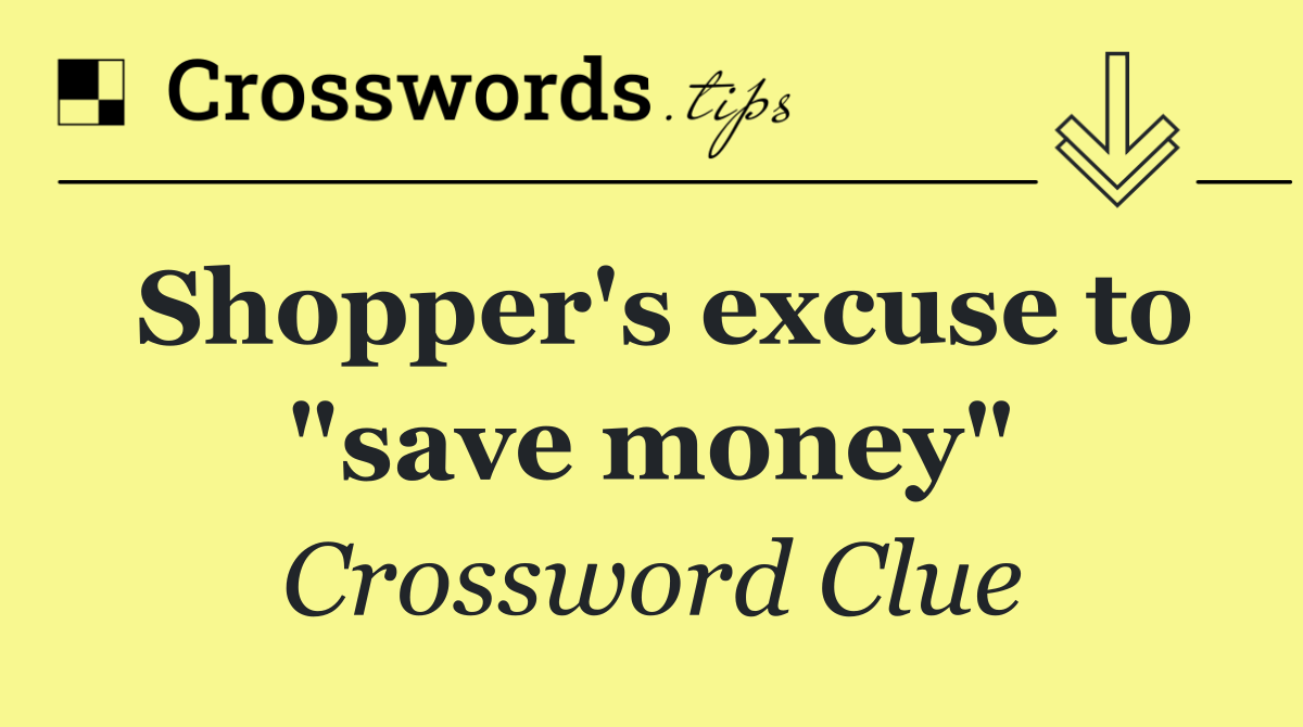 Shopper's excuse to "save money"