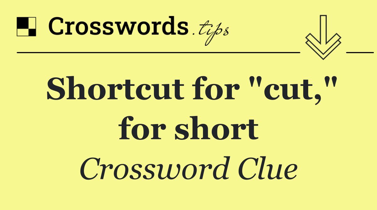 Shortcut for "cut," for short