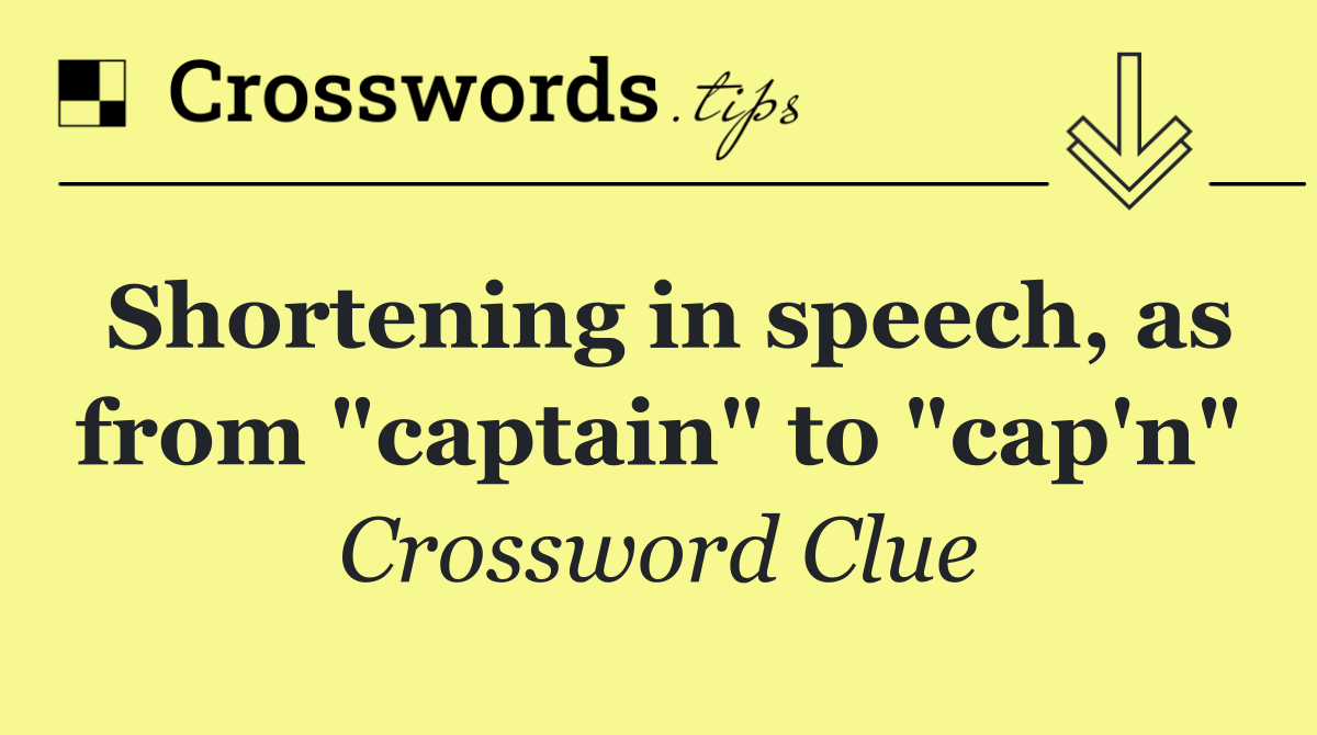 Shortening in speech, as from "captain" to "cap'n"