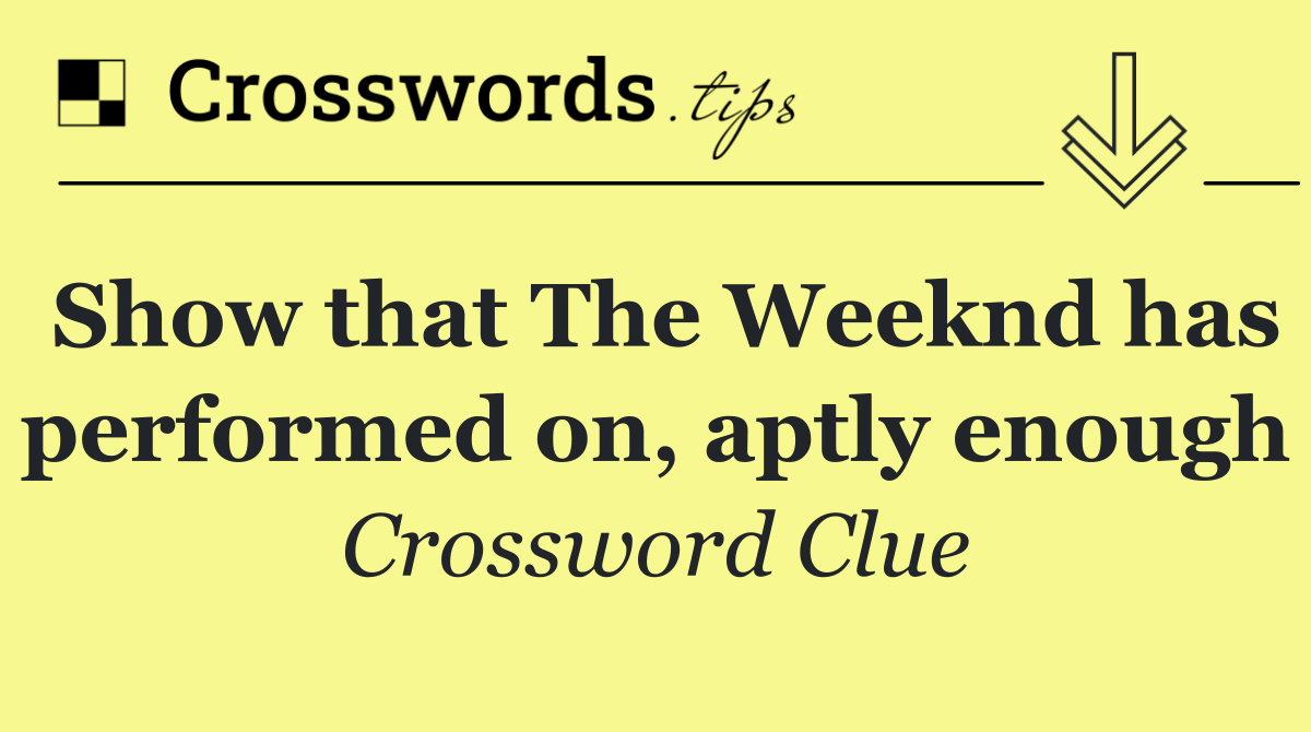 Show that The Weeknd has performed on, aptly enough