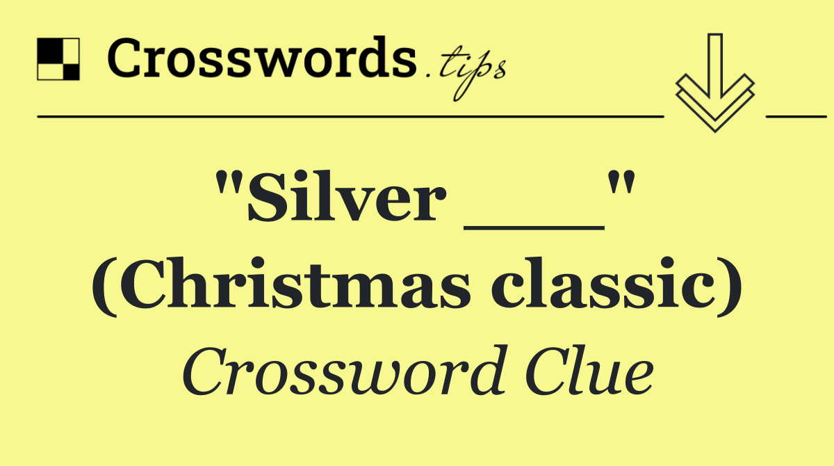 "Silver ___" (Christmas classic)