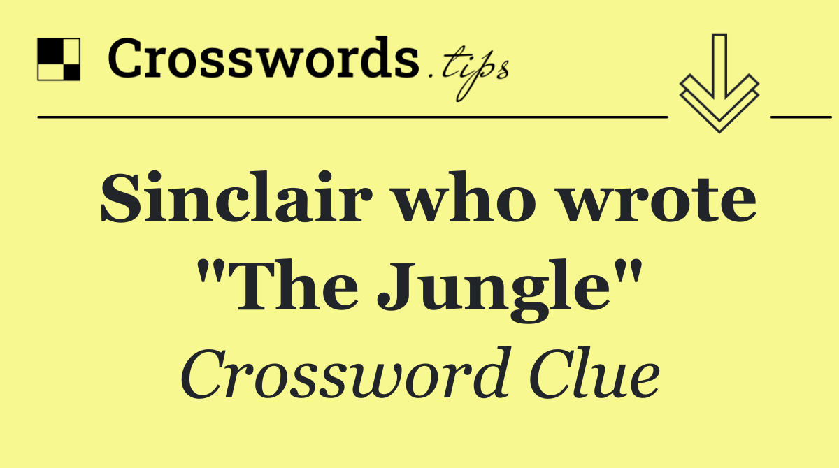 Sinclair who wrote "The Jungle"