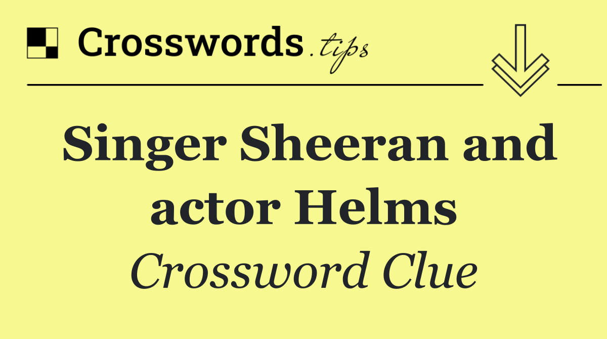 Singer Sheeran and actor Helms
