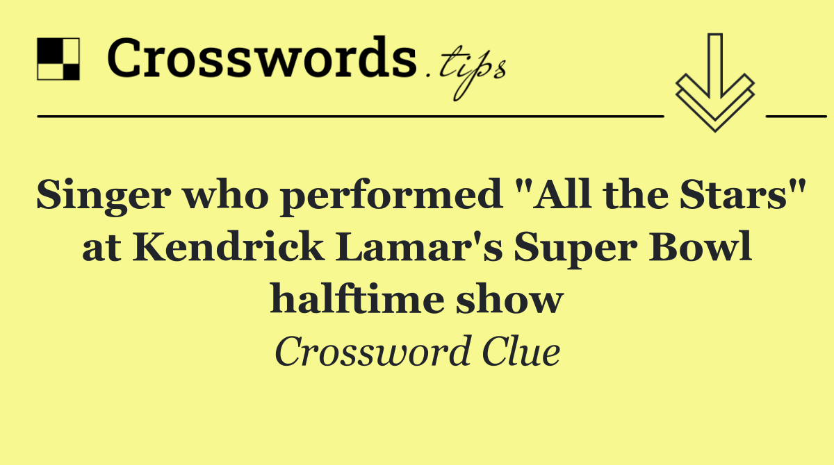 Singer who performed "All the Stars" at Kendrick Lamar's Super Bowl halftime show