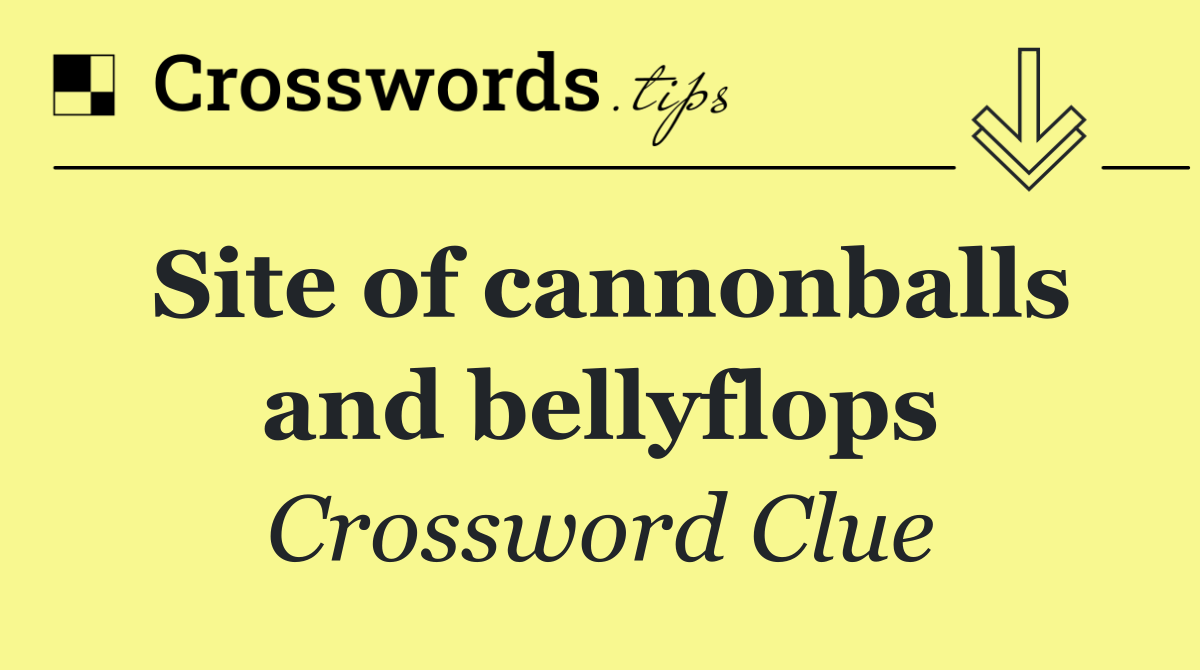 Site of cannonballs and bellyflops