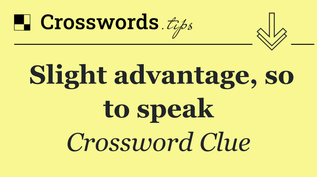 Slight advantage, so to speak