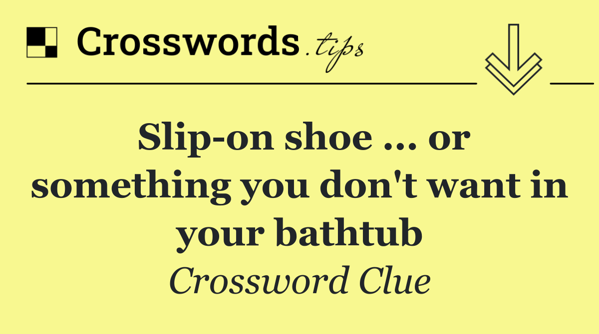 Slip on shoe ... or something you don't want in your bathtub