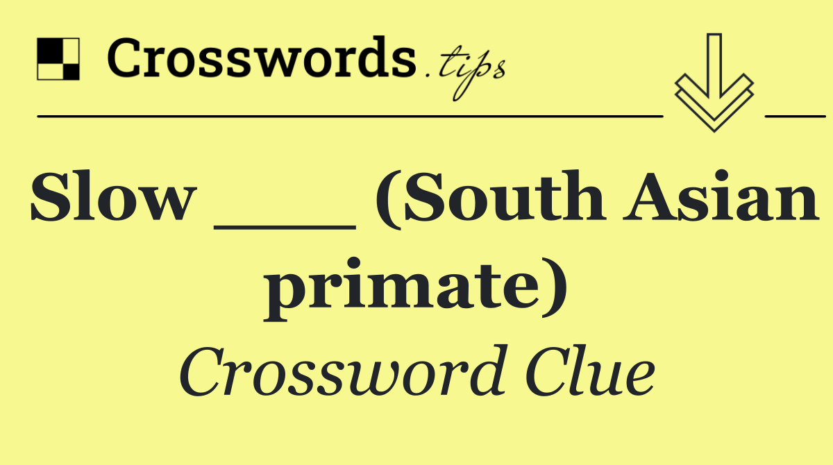 Slow ___ (South Asian primate)