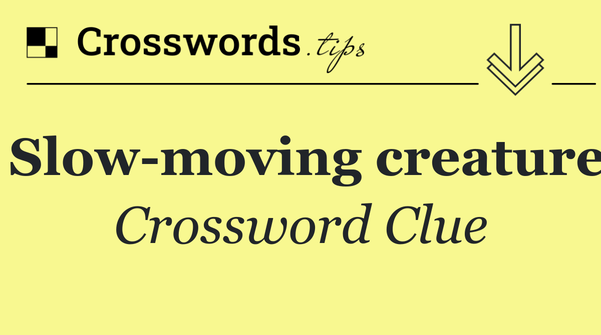 Slow moving creature