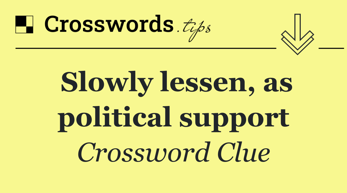 Slowly lessen, as political support