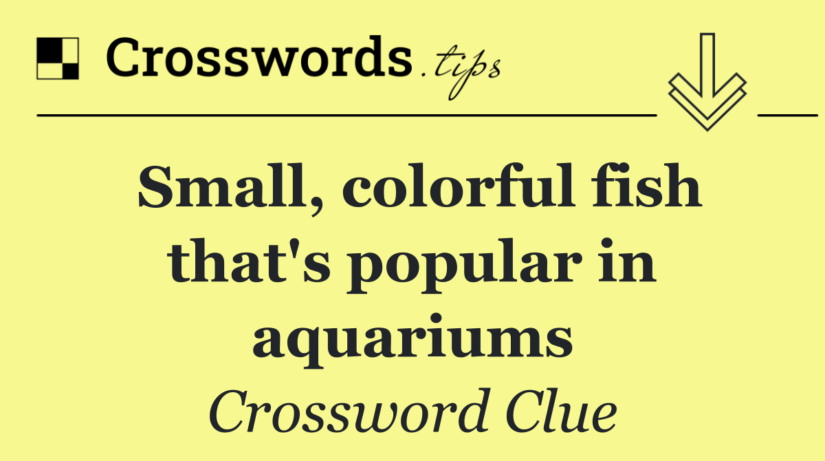 Small, colorful fish that's popular in aquariums
