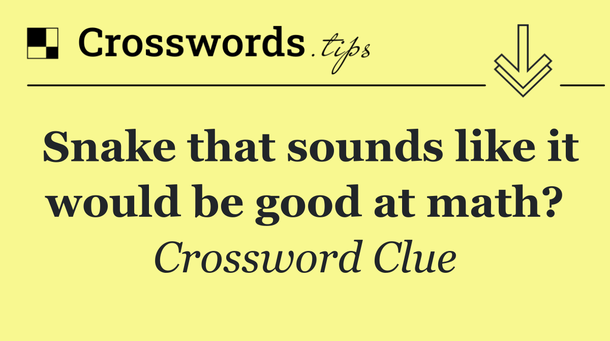 Snake that sounds like it would be good at math?