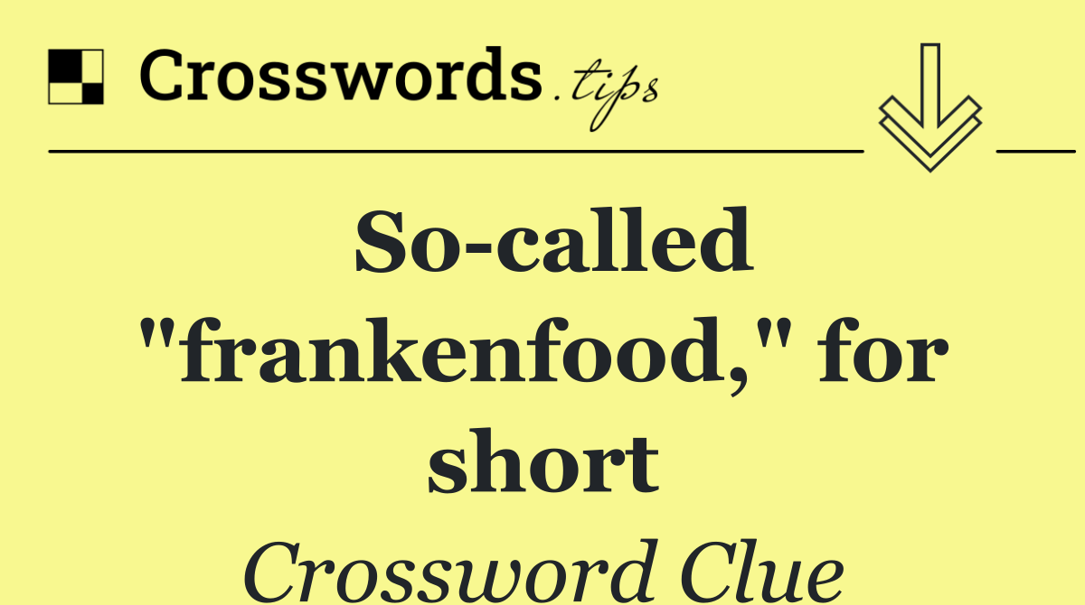 So called "frankenfood," for short