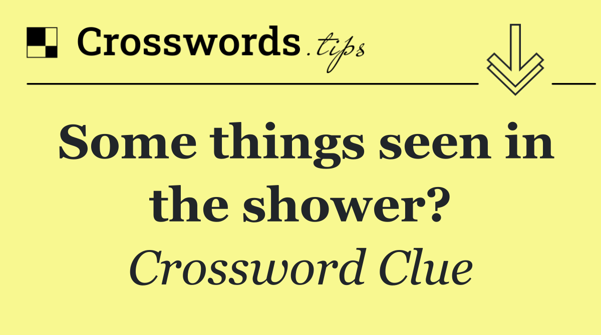 Some things seen in the shower?