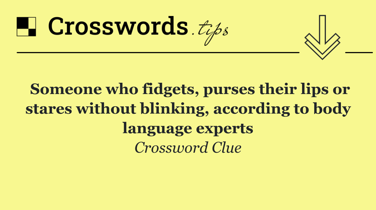 Someone who fidgets, purses their lips or stares without blinking, according to body language experts