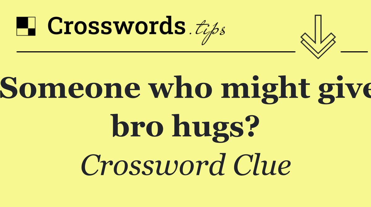 Someone who might give bro hugs?