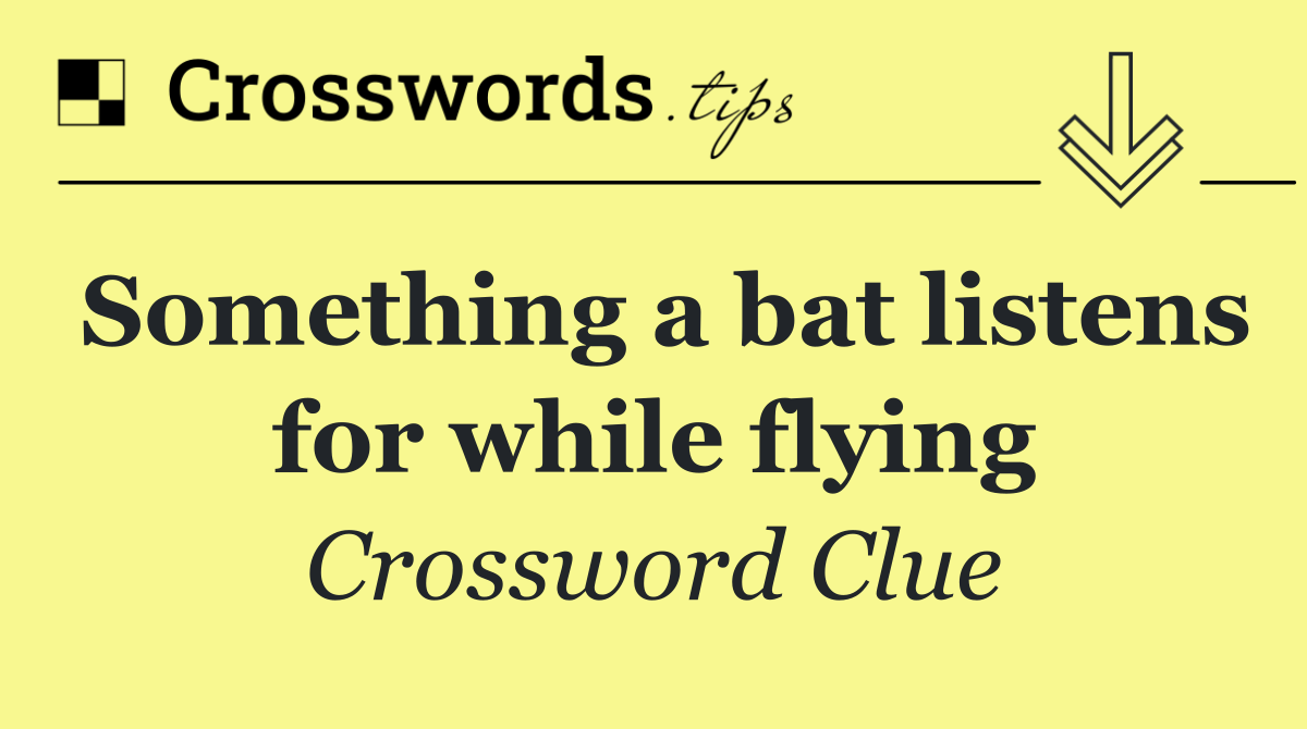 Something a bat listens for while flying