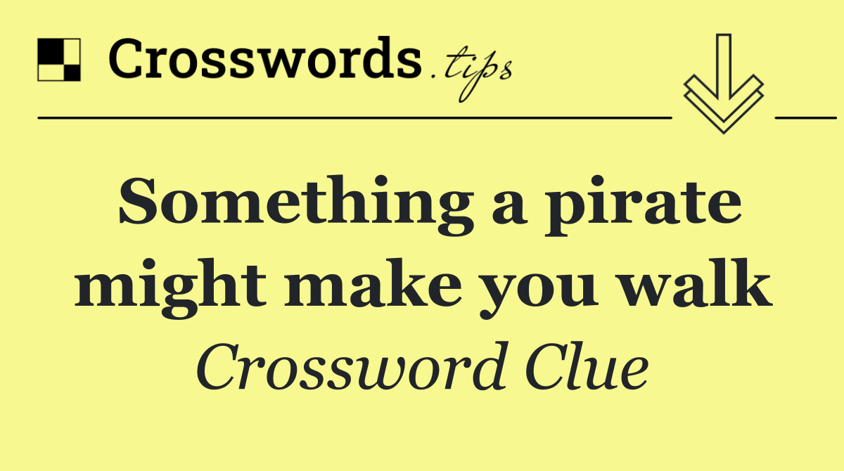 Something a pirate might make you walk