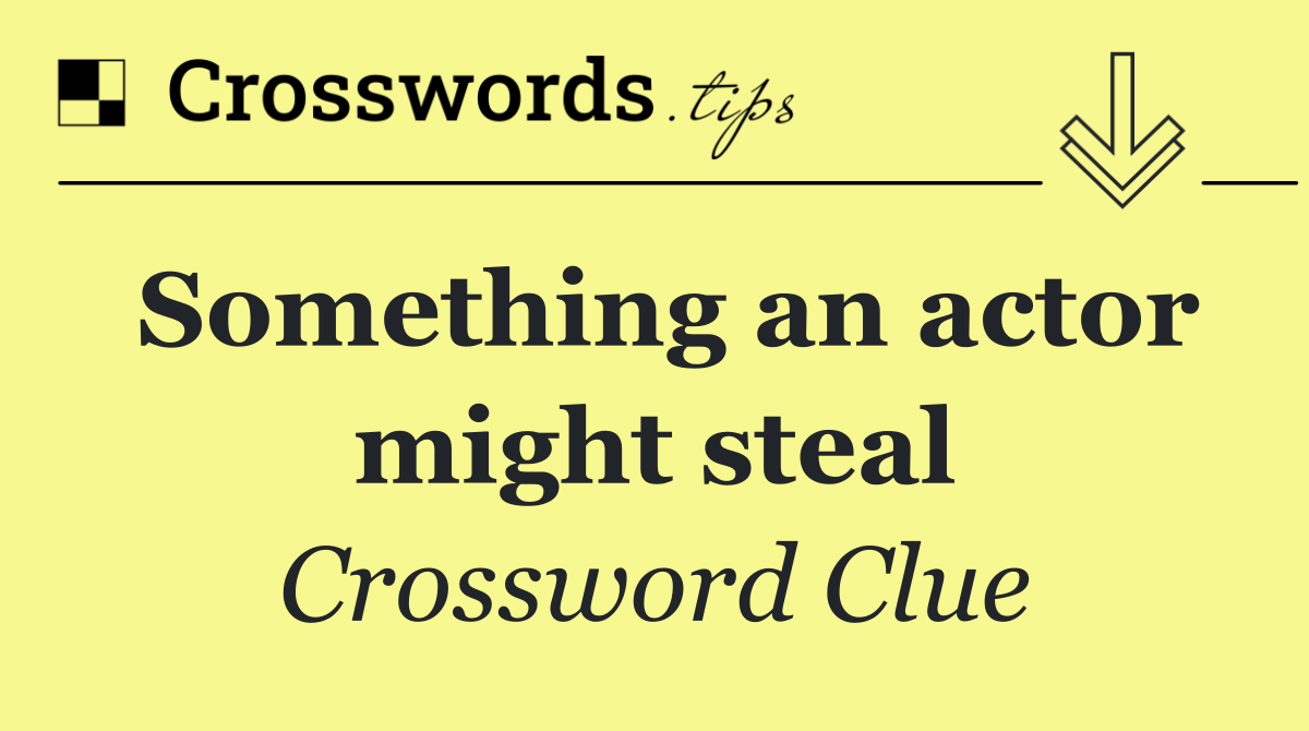 Something an actor might steal