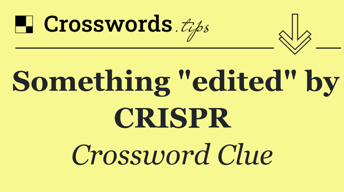 Something "edited" by CRISPR