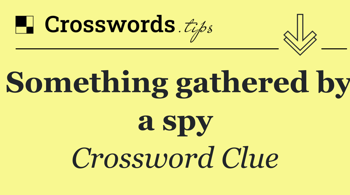 Something gathered by a spy