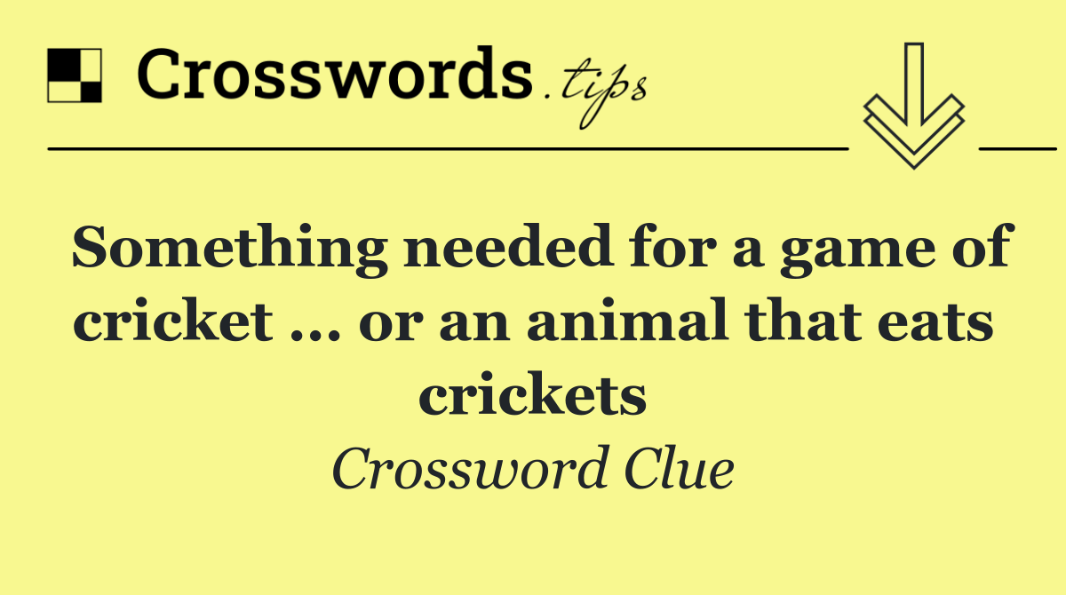 Something needed for a game of cricket ... or an animal that eats crickets