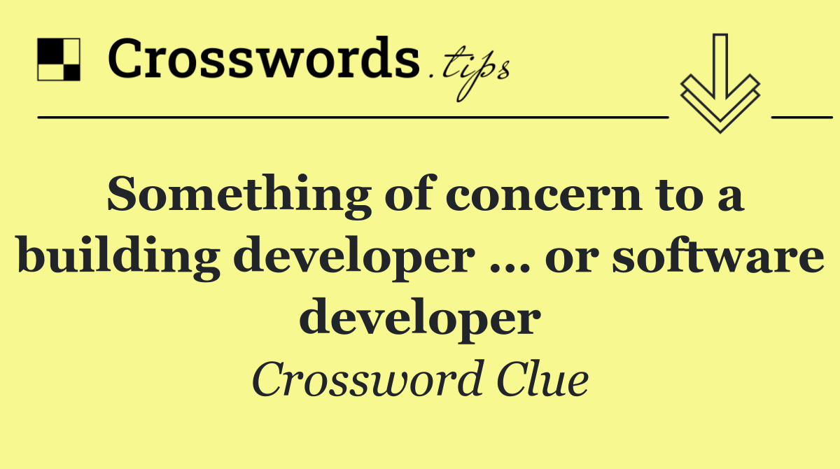 Something of concern to a building developer … or software developer