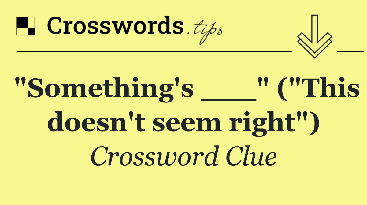 "Something's ___" ("This doesn't seem right")