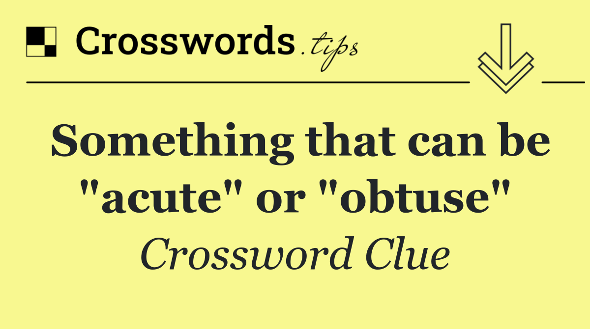 Something that can be "acute" or "obtuse"