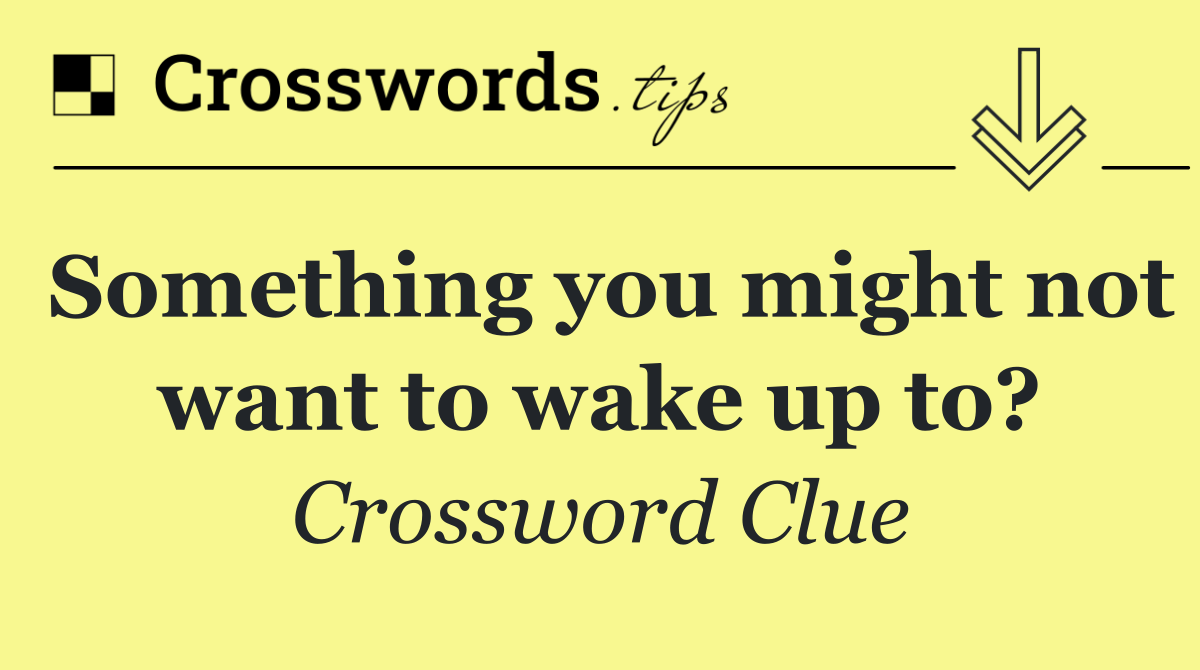 Something you might not want to wake up to?