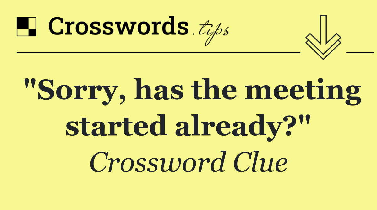 "Sorry, has the meeting started already?"