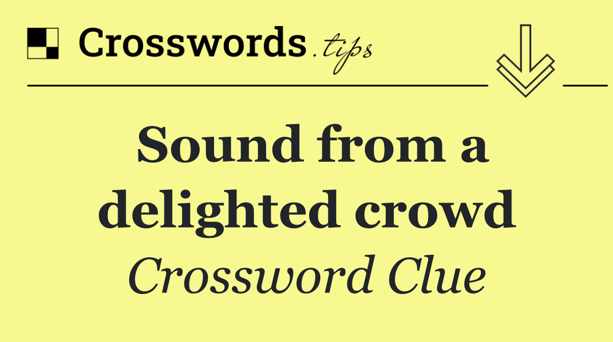 Sound from a delighted crowd