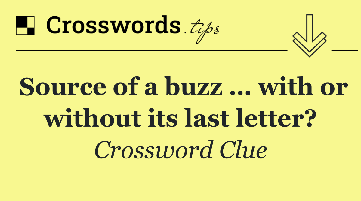 Source of a buzz … with or without its last letter?