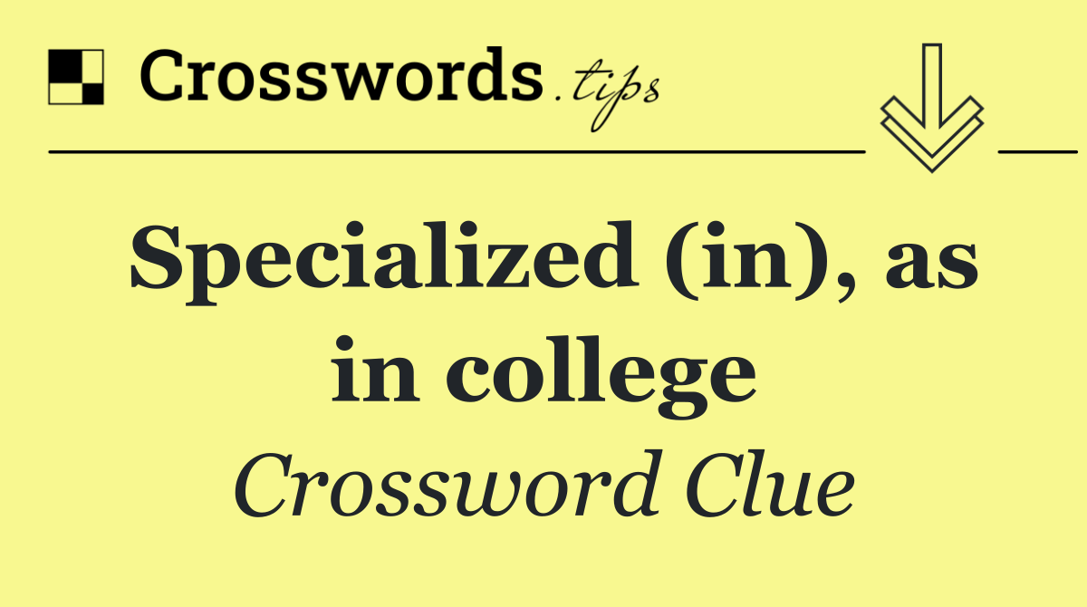 Specialized (in), as in college