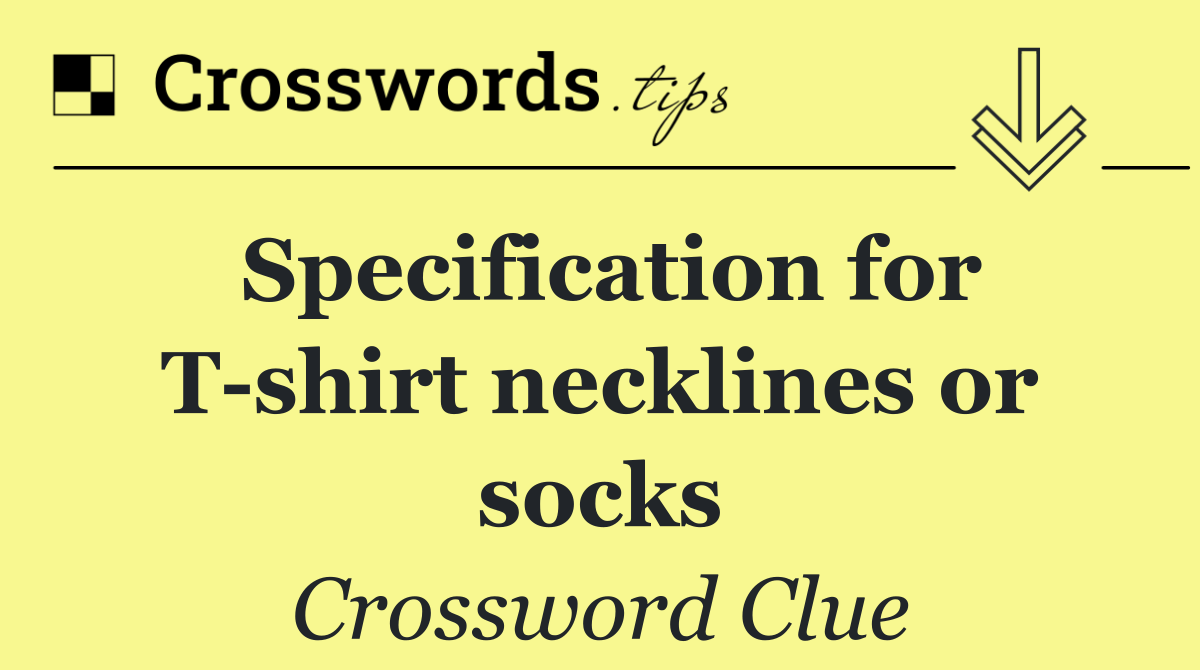 Specification for T shirt necklines or socks