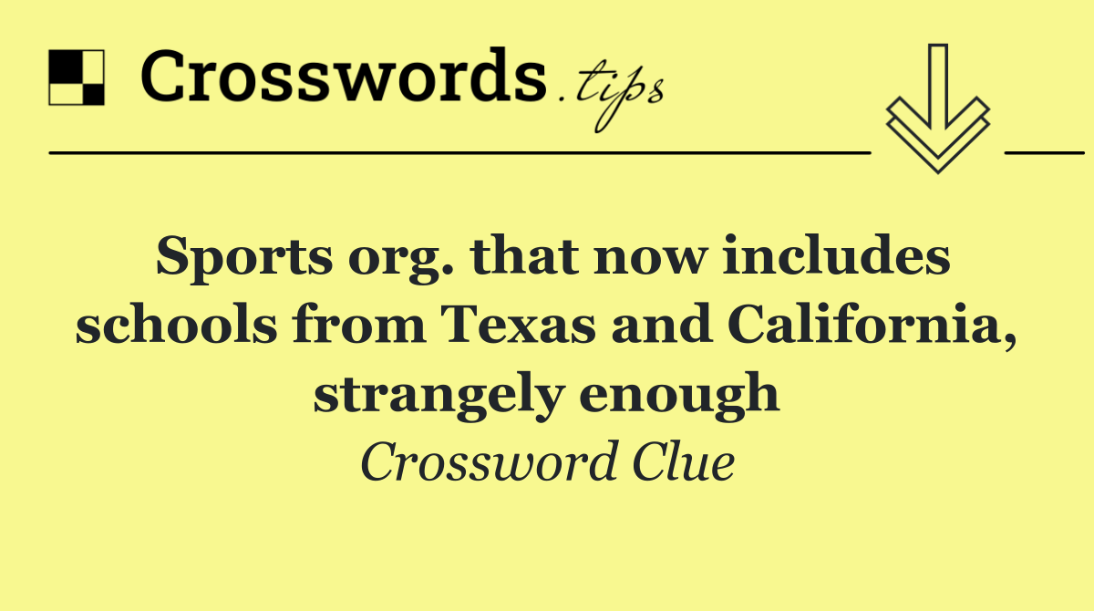 Sports org. that now includes schools from Texas and California, strangely enough