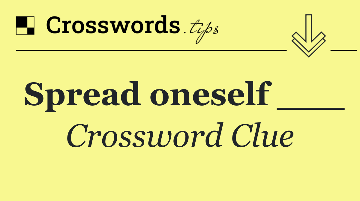 Spread oneself ___