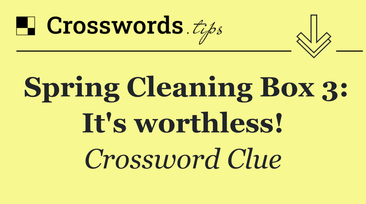 Spring Cleaning Box 3: It's worthless!