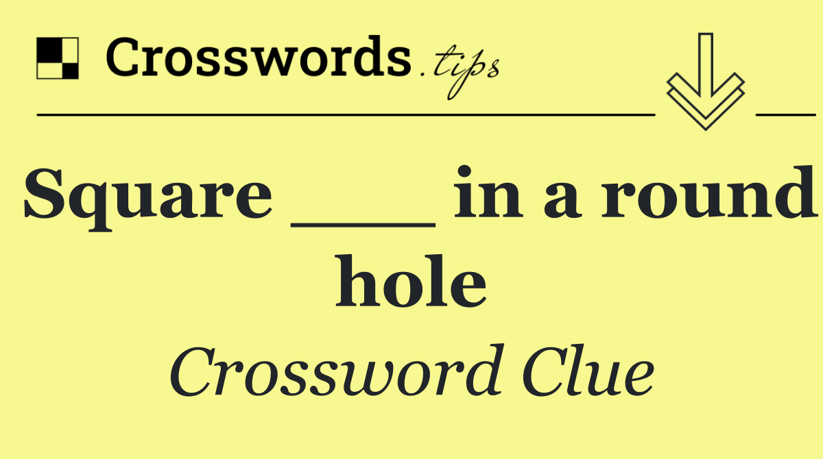 Square ___ in a round hole