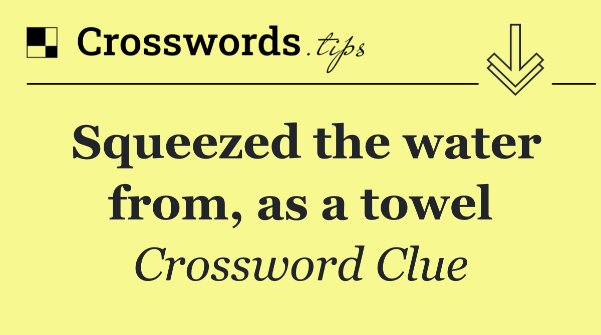 Squeezed the water from, as a towel