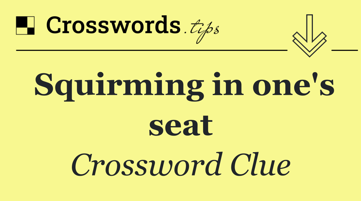 Squirming in one's seat