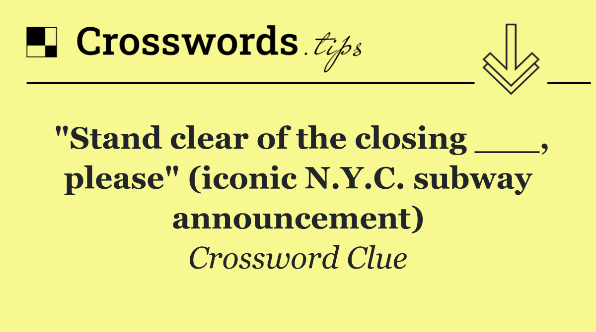 "Stand clear of the closing ___, please" (iconic N.Y.C. subway announcement)