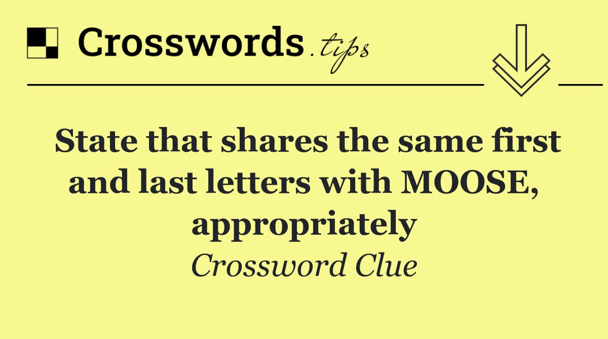 State that shares the same first and last letters with MOOSE, appropriately
