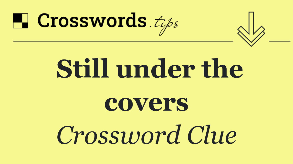 Still under the covers