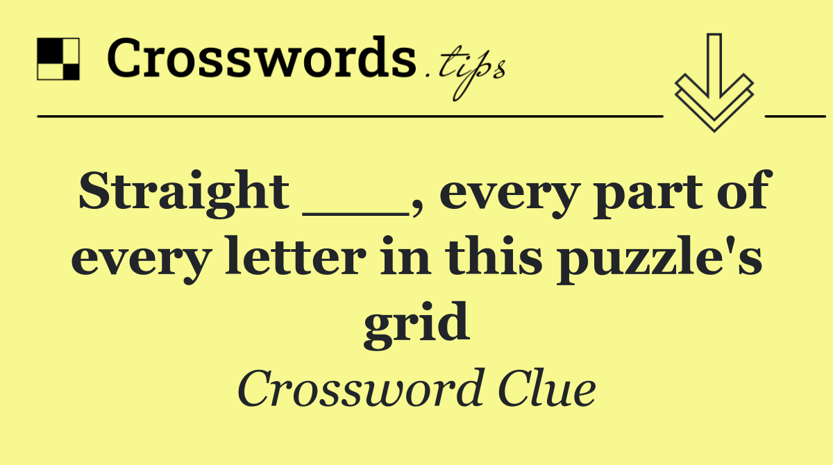 Straight ___, every part of every letter in this puzzle's grid