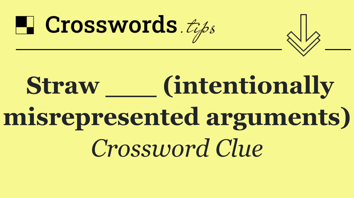 Straw ___ (intentionally misrepresented arguments)