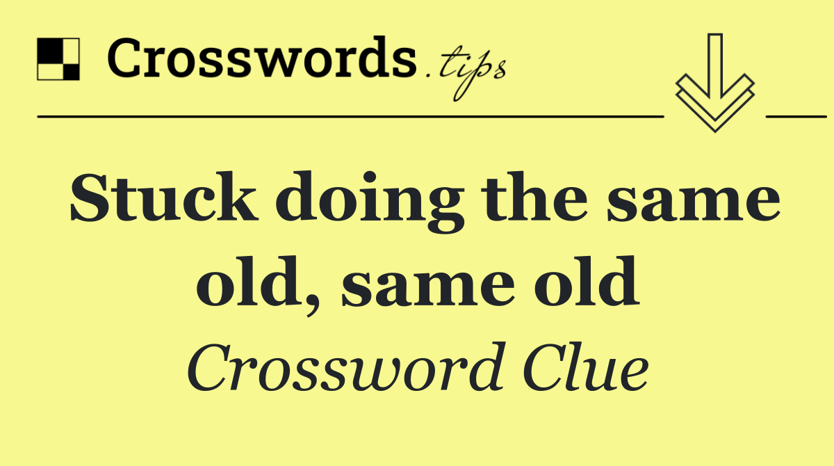 Stuck doing the same old, same old